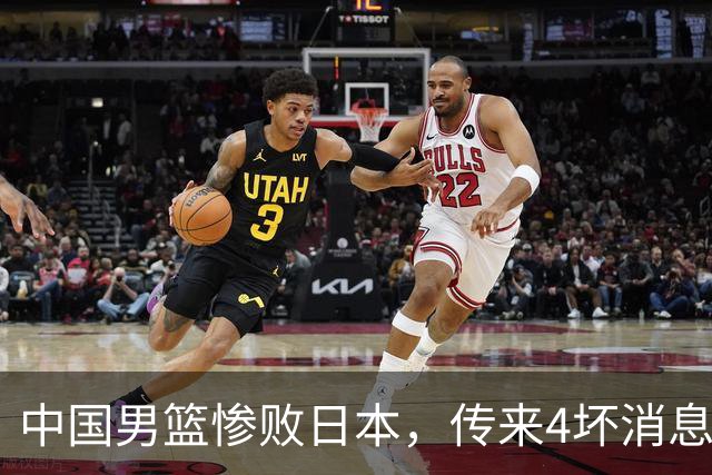 中国男篮惨败日本，传来4坏消息1好消息，防守崩盘 郭士强或下课